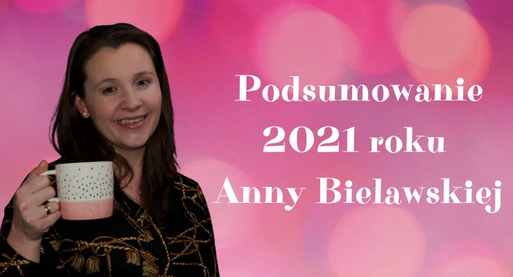 Rok 2021 był rokiem 5 lekcji i doświadczeń – podsumowanie roku 2021 Anny Bielawskiej