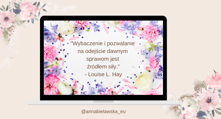 „Wybaczenie otwiera bowiem serca na miłość do samego siebie.” – Louise L. Hay